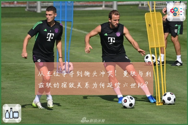 从王位争夺到街头冲突！曼联与利兹联的宿敌关系为何延续六世纪？