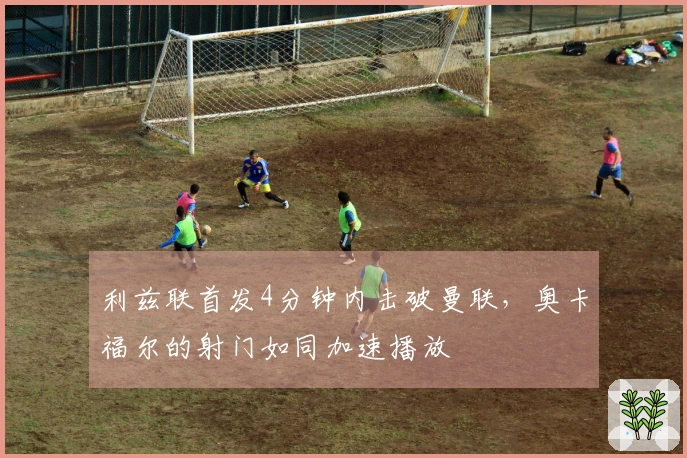 利兹联首发4分钟内击破曼联，奥卡福尔的射门如同加速播放