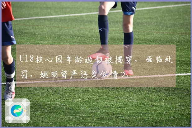 U18核心因年龄造假被揭穿，面临处罚，姚明曾严惩类似情况
