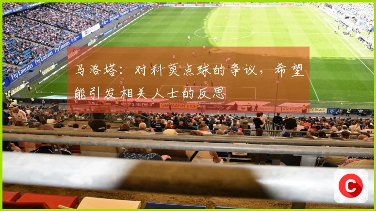 马洛塔：对科莫点球的争议，希望能引发相关人士的反思
