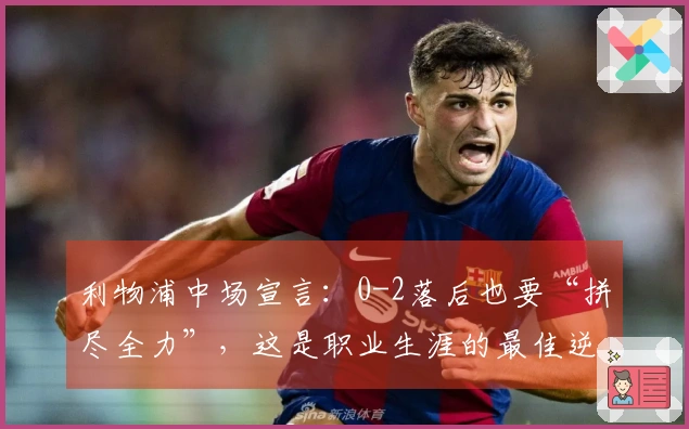 利物浦中场宣言：0-2落后也要“拼尽全力”，这是职业生涯的最佳逆转