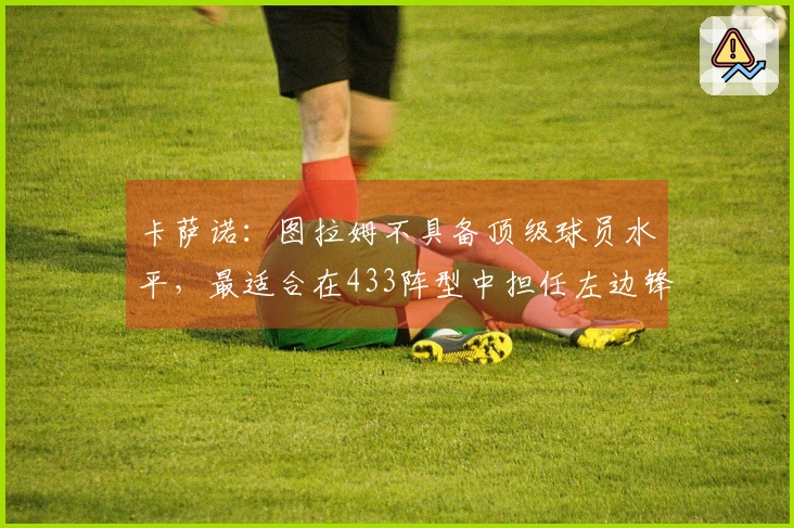 卡萨诺：图拉姆不具备顶级球员水平，最适合在433阵型中担任左边锋