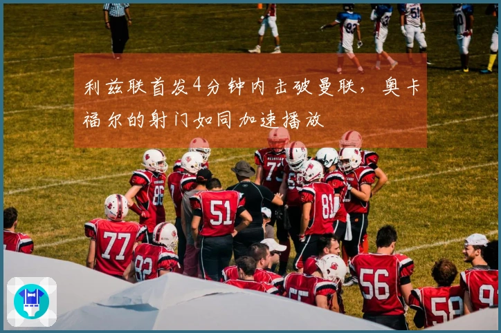 利兹联首发4分钟内击破曼联，奥卡福尔的射门如同加速播放