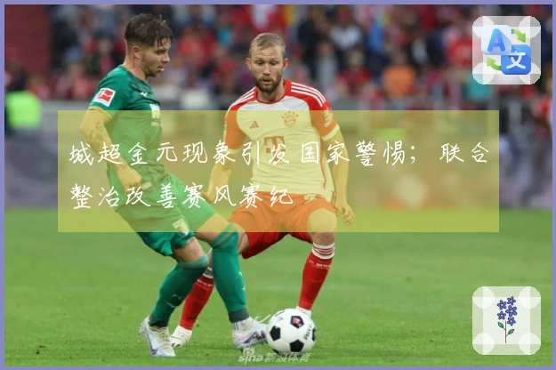 城超金元现象引发国家警惕；联合整治改善赛风赛纪