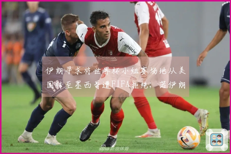 伊朗寻求将世界杯小组赛场地从美国转至墨西哥遭FIFA拒绝；若伊朗缺席世界杯，替补球队将是谁？