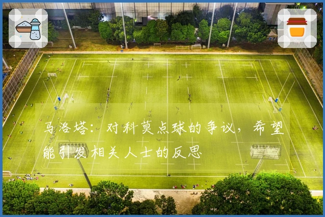 马洛塔：对科莫点球的争议，希望能引发相关人士的反思