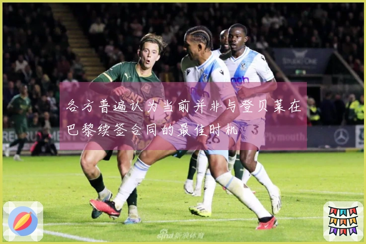 各方普遍认为当前并非与登贝莱在巴黎续签合同的最佳时机