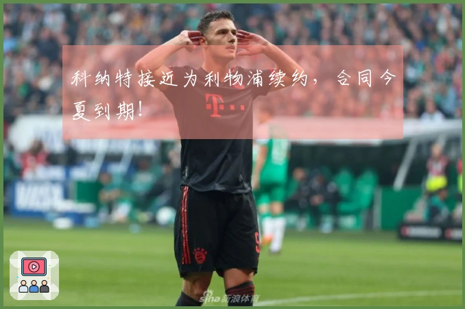 科纳特接近为利物浦续约，合同今夏到期！